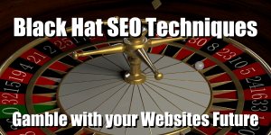 Black Hat SEO Techniques Gamble with your Websites Future